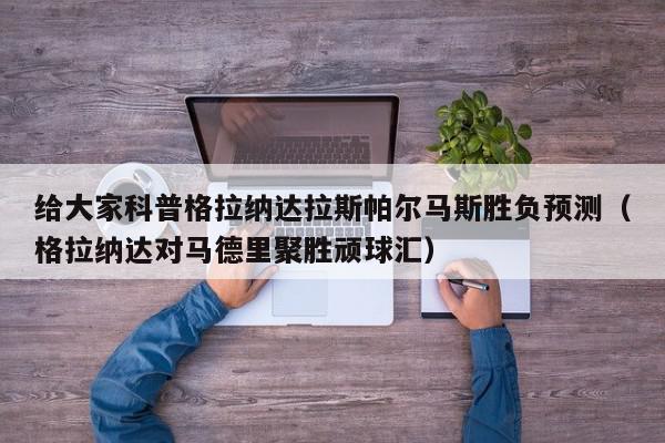 给大家科普格拉纳达拉斯帕尔马斯胜负预测（格拉纳达对马德里聚胜顽球汇）