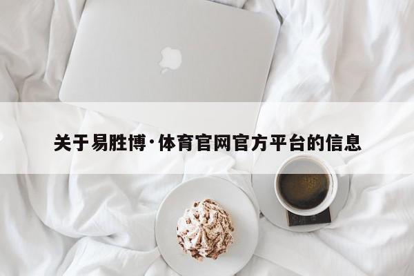 关于易胜博·体育官网官方平台的信息