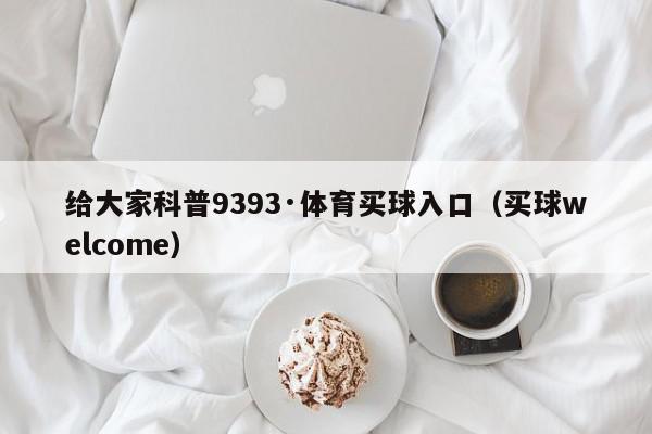 给大家科普9393·体育买球入口（买球welcome）