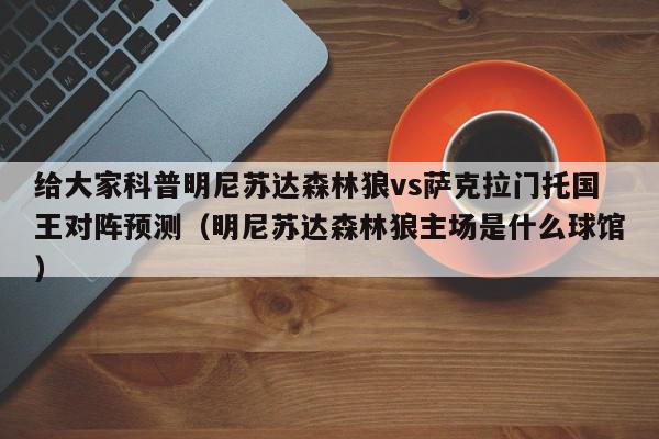 给大家科普明尼苏达森林狼vs萨克拉门托国王对阵预测（明尼苏达森林狼主场是什么球馆）