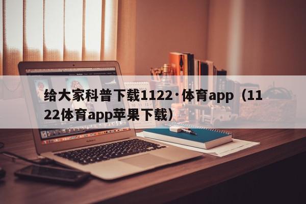 给大家科普下载1122·体育app（1122体育app苹果下载）