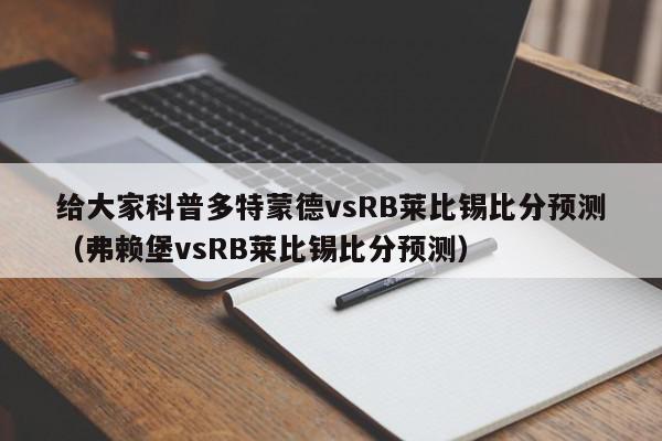 给大家科普多特蒙德vsRB莱比锡比分预测（弗赖堡vsRB莱比锡比分预测）