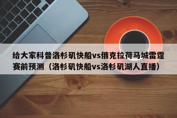 给大家科普洛杉矶快船vs俄克拉荷马城雷霆赛前预测（洛杉矶快船vs洛杉矶湖人直播）