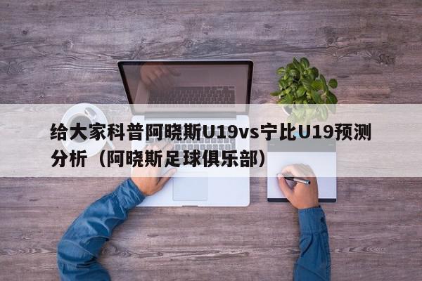 给大家科普阿晓斯U19vs宁比U19预测分析（阿晓斯足球俱乐部）