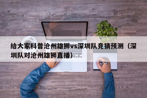 给大家科普沧州雄狮vs深圳队竞猜预测（深圳队对沧州雄狮直播）