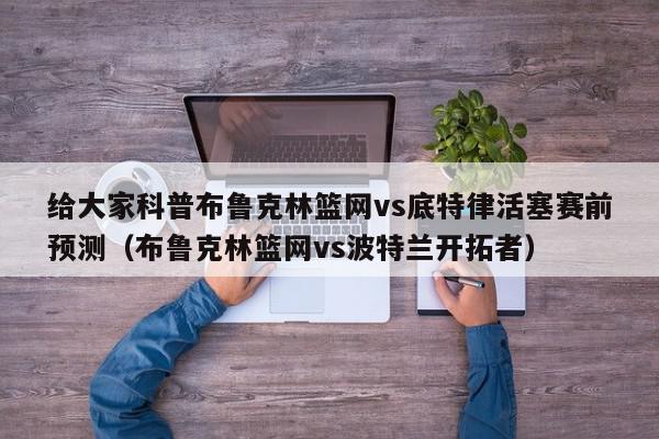 给大家科普布鲁克林篮网vs底特律活塞赛前预测（布鲁克林篮网vs波特兰开拓者）