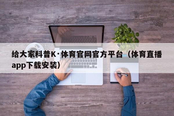 给大家科普K·体育官网官方平台（体育直播app下载安装）