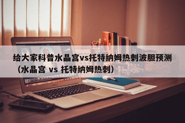 给大家科普水晶宫vs托特纳姆热刺波胆预测（水晶宫 vs 托特纳姆热刺）