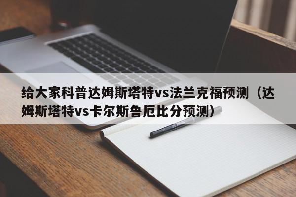 给大家科普达姆斯塔特vs法兰克福预测（达姆斯塔特vs卡尔斯鲁厄比分预测）