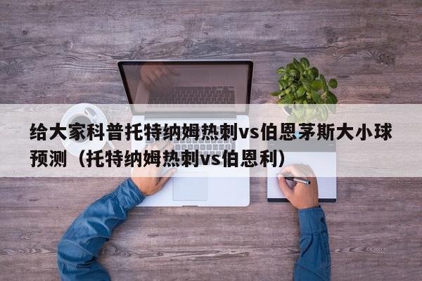 给大家科普托特纳姆热刺vs伯恩茅斯大小球预测（托特纳姆热刺vs伯恩利）