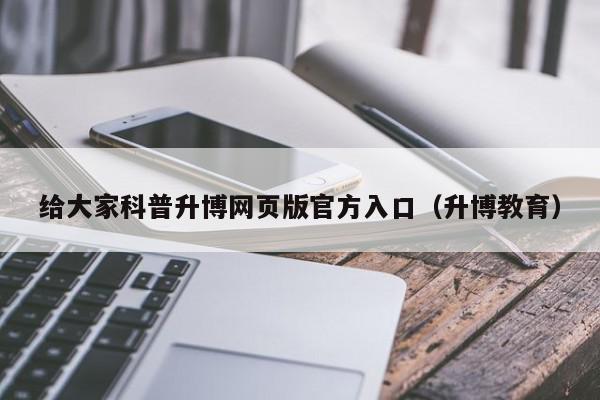 给大家科普升博网页版官方入口（升博教育）