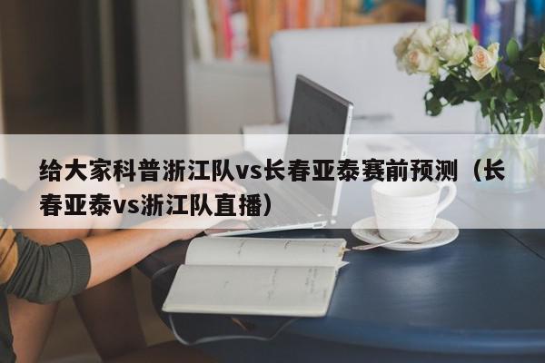 给大家科普浙江队vs长春亚泰赛前预测（长春亚泰vs浙江队直播）