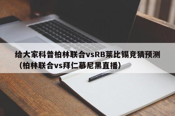 给大家科普柏林联合vsRB莱比锡竞猜预测（柏林联合vs拜仁慕尼黑直播）