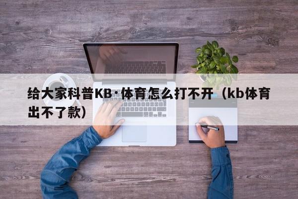 给大家科普KB·体育怎么打不开（kb体育出不了款）