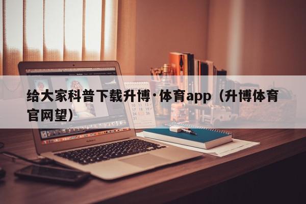 给大家科普下载升博·体育app（升博体育官网望）