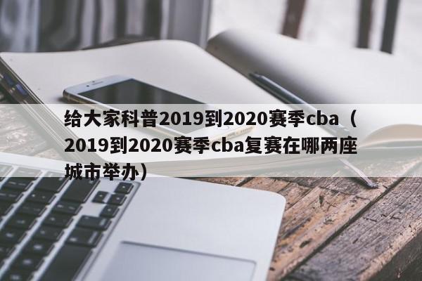 给大家科普2019到2020赛季cba（2019到2020赛季cba复赛在哪两座城市举办）