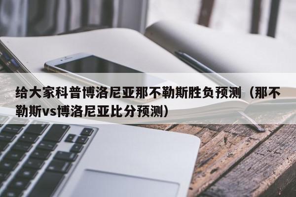 给大家科普博洛尼亚那不勒斯胜负预测（那不勒斯vs博洛尼亚比分预测）