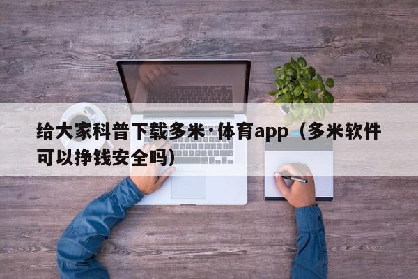 给大家科普下载多米·体育app（多米软件可以挣钱安全吗）