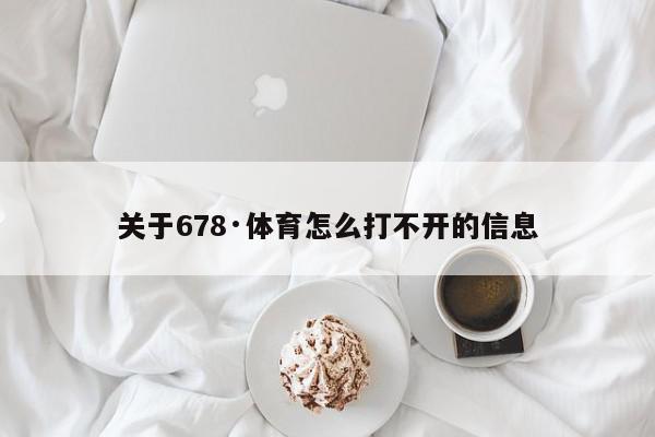 关于678·体育怎么打不开的信息