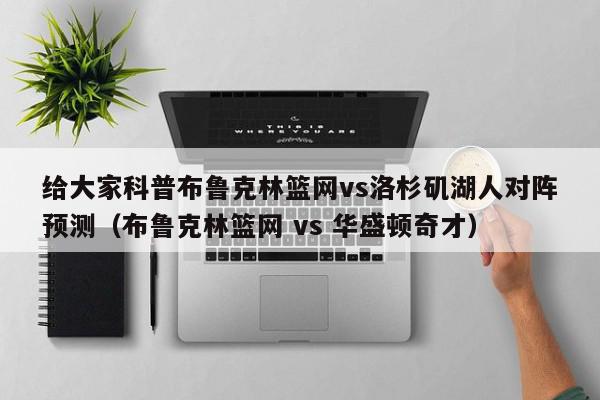 给大家科普布鲁克林篮网vs洛杉矶湖人对阵预测（布鲁克林篮网 vs 华盛顿奇才）