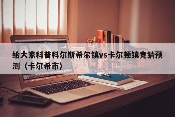 给大家科普科尔斯希尔镇vs卡尔顿镇竞猜预测（卡尔希市）