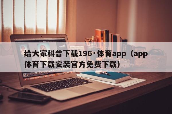 给大家科普下载196·体育app（app体育下载安装官方免费下载）