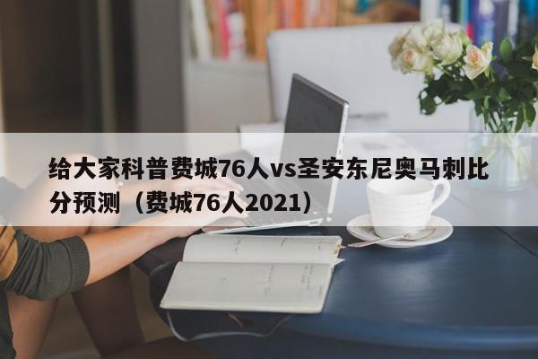 给大家科普费城76人vs圣安东尼奥马刺比分预测（费城76人2021）