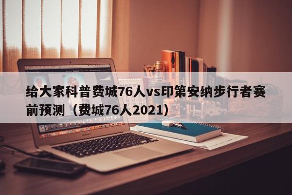 给大家科普费城76人vs印第安纳步行者赛前预测（费城76人2021）