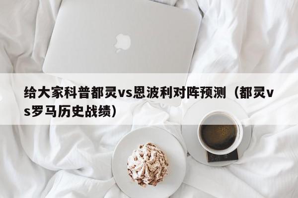 给大家科普都灵vs恩波利对阵预测（都灵vs罗马历史战绩）