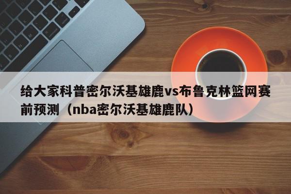 给大家科普密尔沃基雄鹿vs布鲁克林篮网赛前预测（nba密尔沃基雄鹿队）