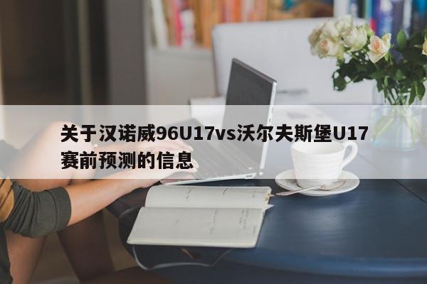 关于汉诺威96U17vs沃尔夫斯堡U17赛前预测的信息