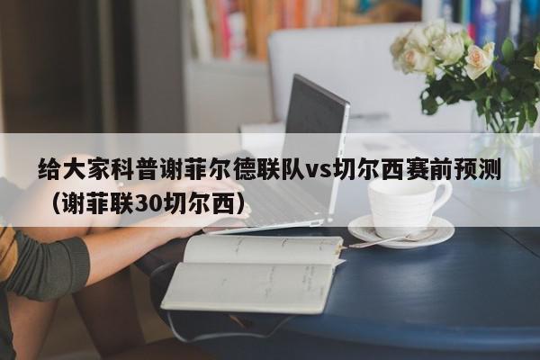 给大家科普谢菲尔德联队vs切尔西赛前预测（谢菲联30切尔西）