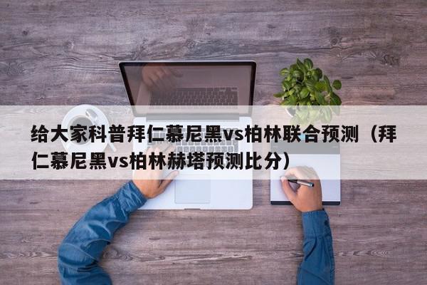 给大家科普拜仁慕尼黑vs柏林联合预测（拜仁慕尼黑vs柏林赫塔预测比分）