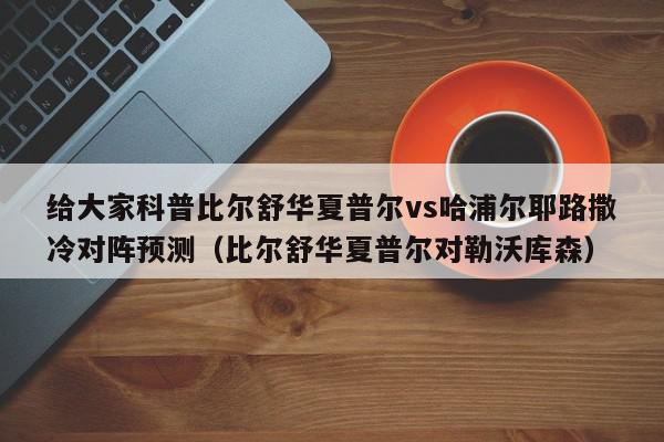 给大家科普比尔舒华夏普尔vs哈浦尔耶路撒冷对阵预测（比尔舒华夏普尔对勒沃库森）