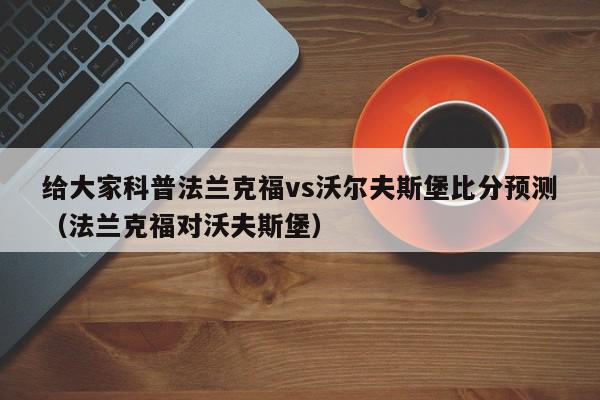 给大家科普法兰克福vs沃尔夫斯堡比分预测（法兰克福对沃夫斯堡）