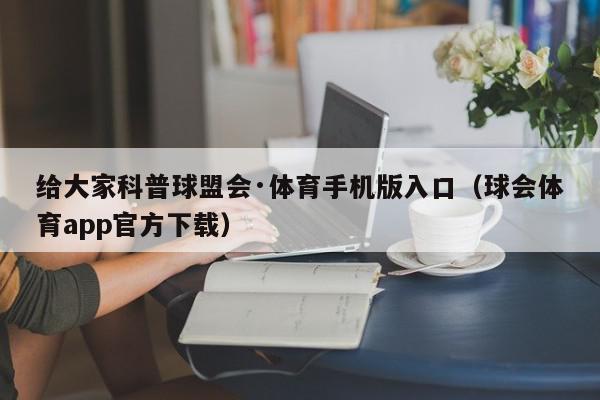 给大家科普球盟会·体育手机版入口（球会体育app官方下载）