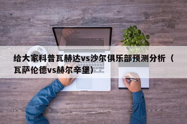 给大家科普瓦赫达vs沙尔俱乐部预测分析（瓦萨伦德vs赫尔辛堡）