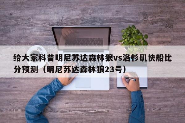 给大家科普明尼苏达森林狼vs洛杉矶快船比分预测（明尼苏达森林狼23号）