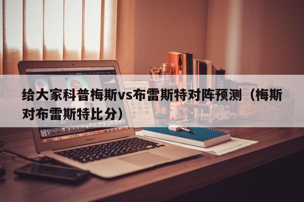 给大家科普梅斯vs布雷斯特对阵预测（梅斯对布雷斯特比分）