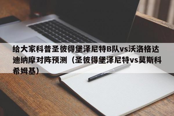 给大家科普圣彼得堡泽尼特B队vs沃洛格达迪纳摩对阵预测（圣彼得堡泽尼特vs莫斯科希姆基）