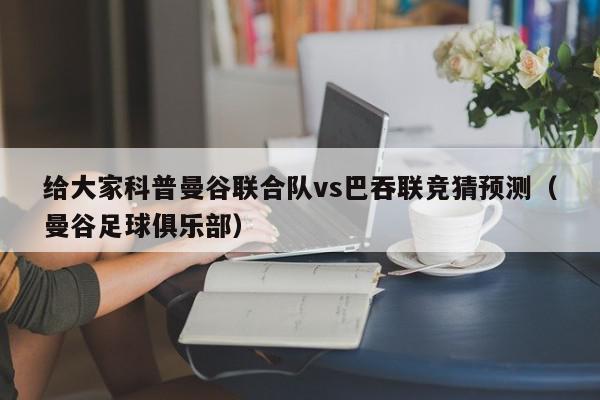 给大家科普曼谷联合队vs巴吞联竞猜预测（曼谷足球俱乐部）