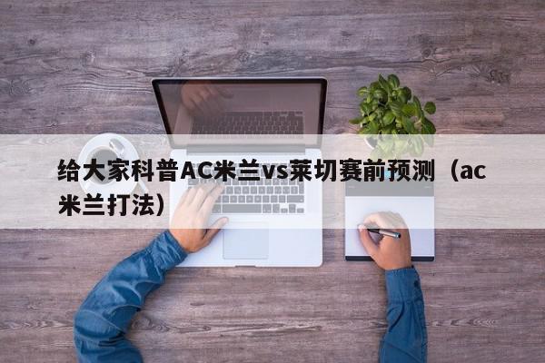 给大家科普AC米兰vs莱切赛前预测（ac米兰打法）