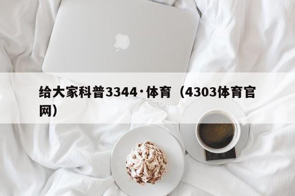 给大家科普3344·体育（4303体育官网）