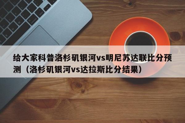 给大家科普洛杉矶银河vs明尼苏达联比分预测（洛杉矶银河vs达拉斯比分结果）