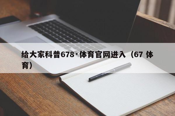 给大家科普678·体育官网进入（67 体育）