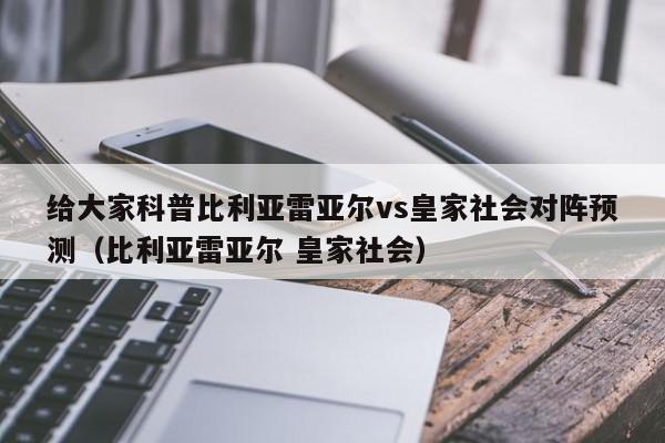 给大家科普比利亚雷亚尔vs皇家社会对阵预测（比利亚雷亚尔 皇家社会）