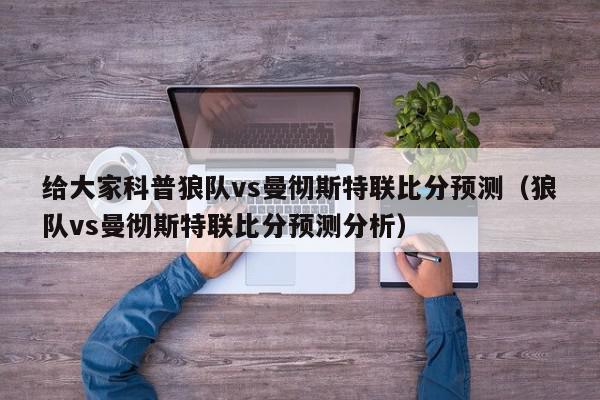 给大家科普狼队vs曼彻斯特联比分预测（狼队vs曼彻斯特联比分预测分析）