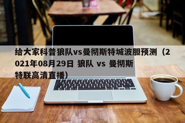 给大家科普狼队vs曼彻斯特城波胆预测（2021年08月29日 狼队 vs 曼彻斯特联高清直播）