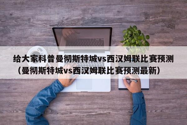 给大家科普曼彻斯特城vs西汉姆联比赛预测（曼彻斯特城vs西汉姆联比赛预测最新）