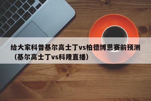 给大家科普基尔高士丁vs柏德博恩赛前预测（基尔高士丁vs科隆直播）